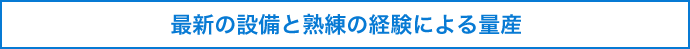 最新の設備と熟練の経験による量産